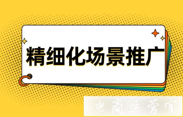 拼多多的場(chǎng)景計(jì)劃如何精細(xì)化?場(chǎng)景推廣的進(jìn)階玩法